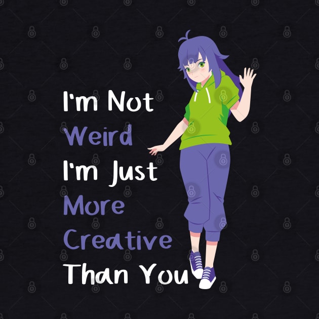 I'm Not Weird I'm Just More Creative Than You Anime by Sonyi